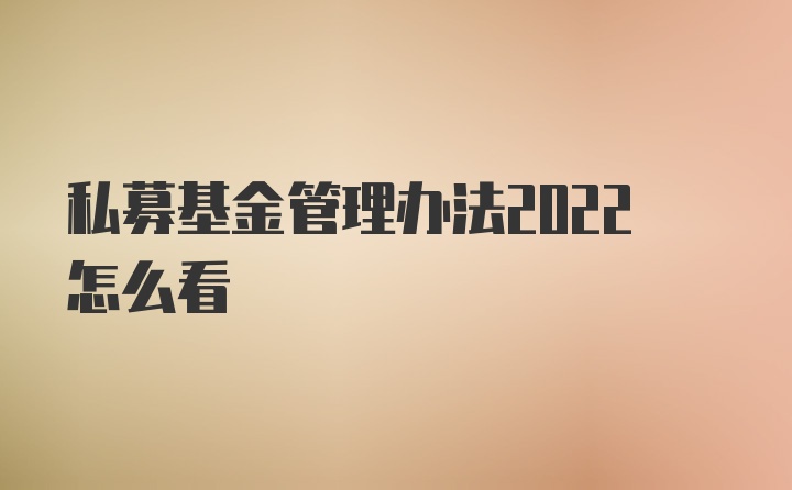 私募基金管理办法2022怎么看