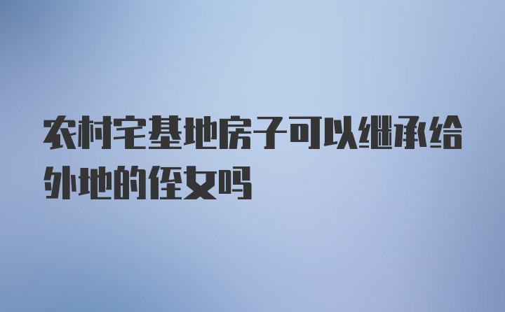 农村宅基地房子可以继承给外地的侄女吗