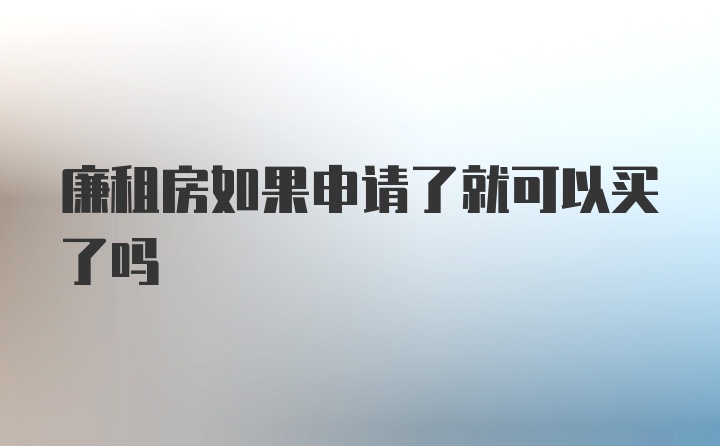 廉租房如果申请了就可以买了吗