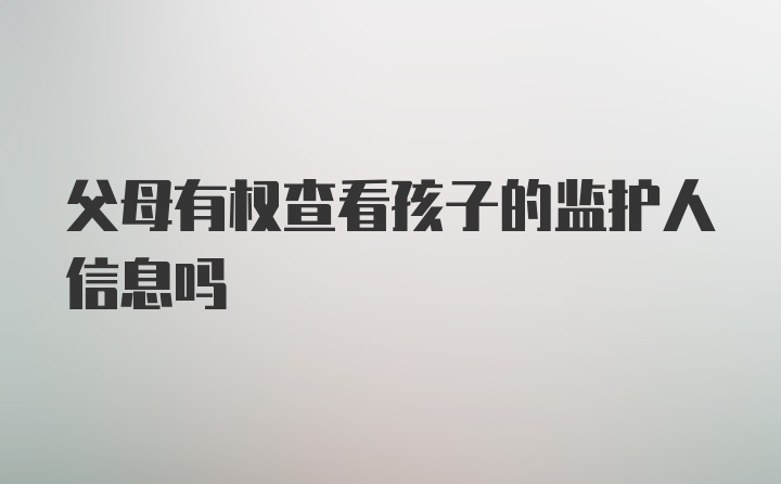 父母有权查看孩子的监护人信息吗