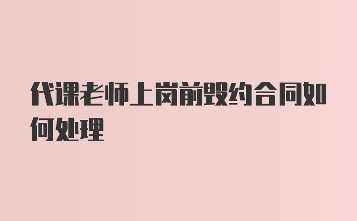 代课老师上岗前毁约合同如何处理