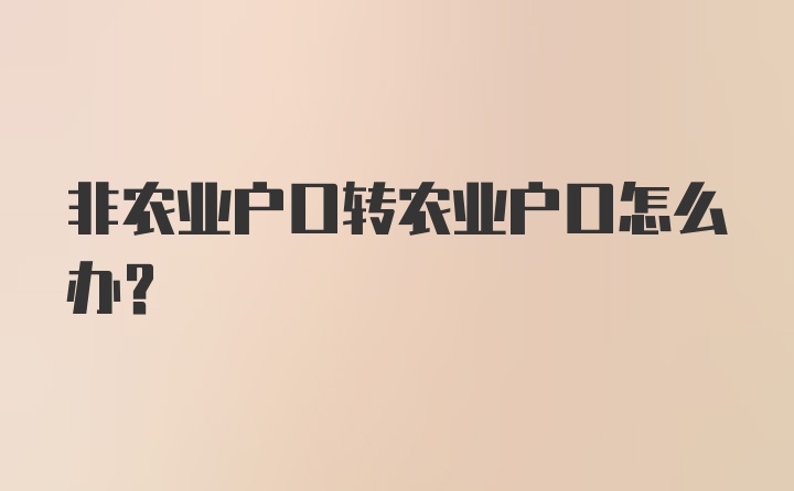 非农业户口转农业户口怎么办？