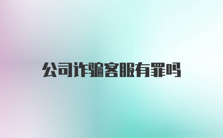 公司诈骗客服有罪吗