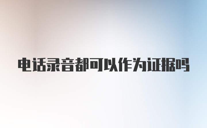 电话录音都可以作为证据吗