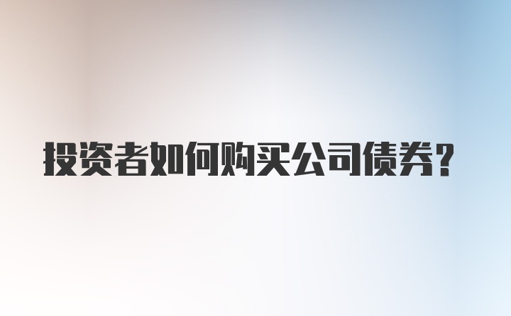 投资者如何购买公司债券？