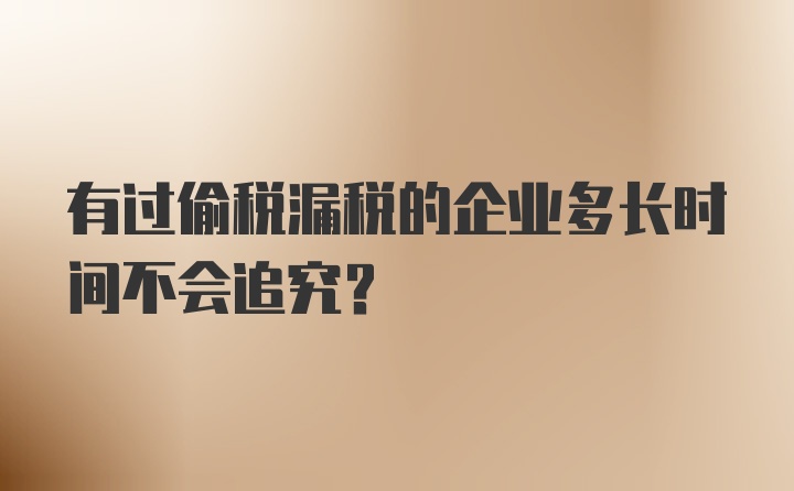 有过偷税漏税的企业多长时间不会追究？