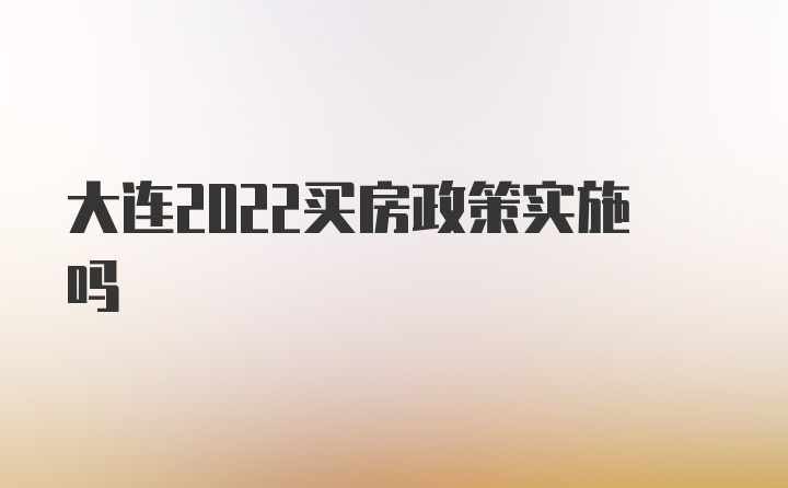 大连2022买房政策实施吗