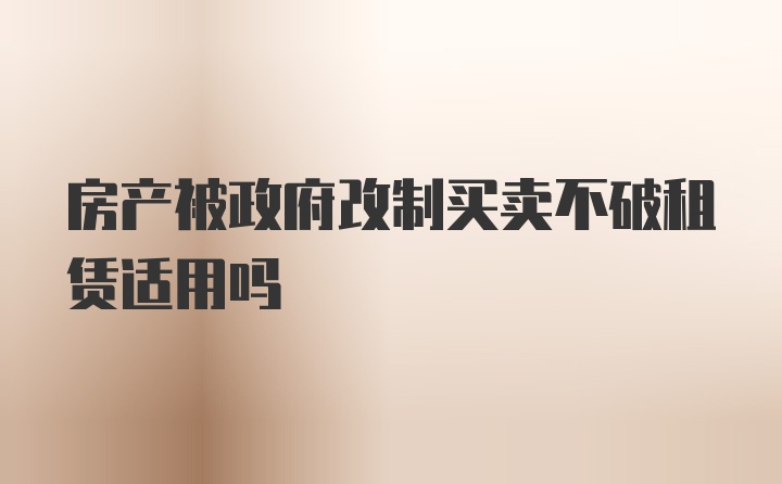 房产被政府改制买卖不破租赁适用吗