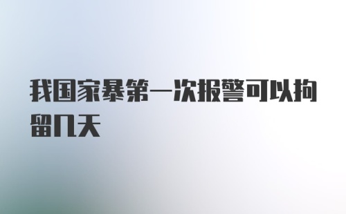 我国家暴第一次报警可以拘留几天