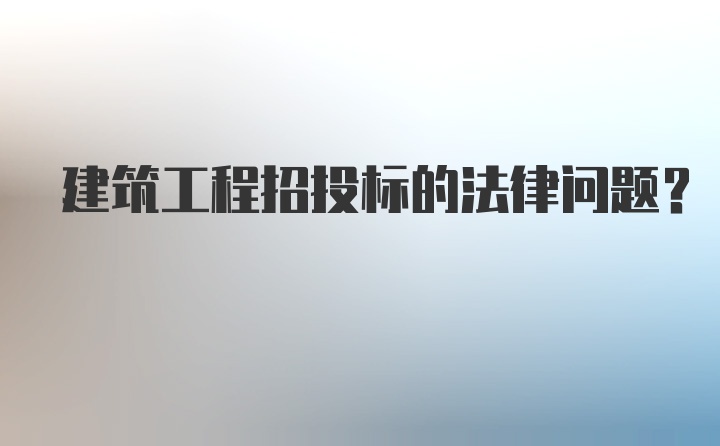 建筑工程招投标的法律问题？