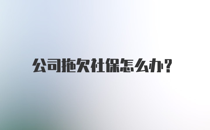 公司拖欠社保怎么办？