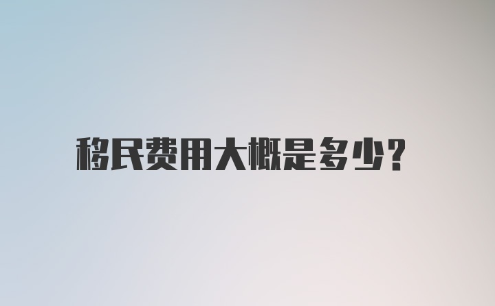 移民费用大概是多少？