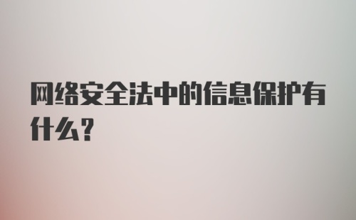 网络安全法中的信息保护有什么？