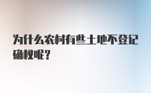 为什么农村有些土地不登记确权呢？