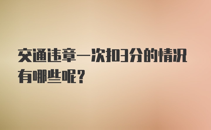 交通违章一次扣3分的情况有哪些呢？