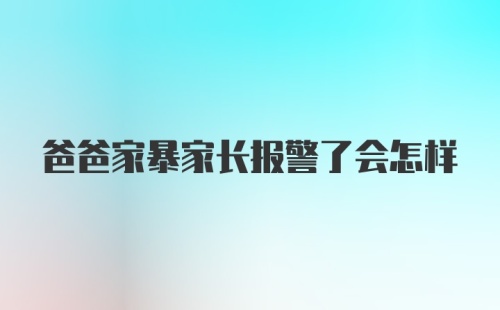 爸爸家暴家长报警了会怎样