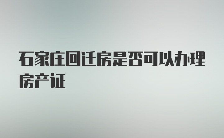 石家庄回迁房是否可以办理房产证