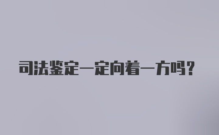 司法鉴定一定向着一方吗？