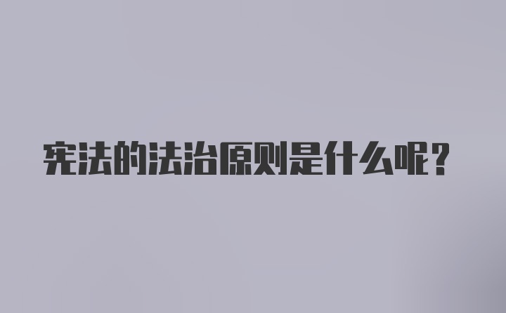 宪法的法治原则是什么呢？