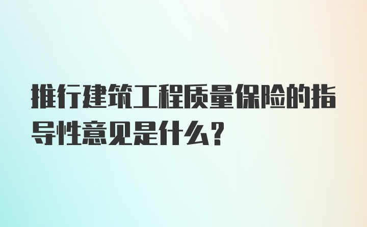 推行建筑工程质量保险的指导性意见是什么？