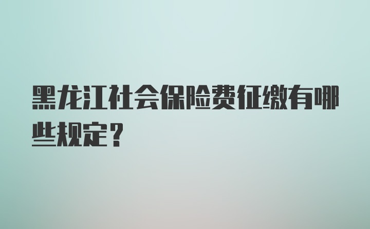 黑龙江社会保险费征缴有哪些规定？