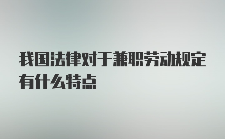 我国法律对于兼职劳动规定有什么特点