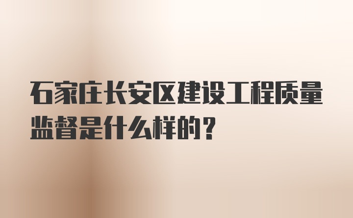 石家庄长安区建设工程质量监督是什么样的？