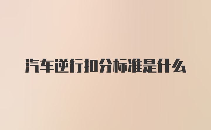 汽车逆行扣分标准是什么