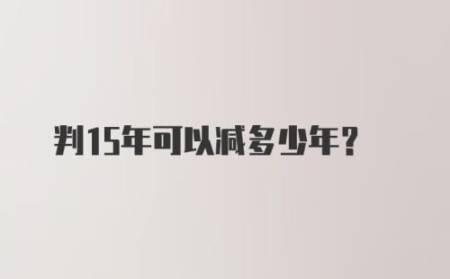 判15年可以减多少年？