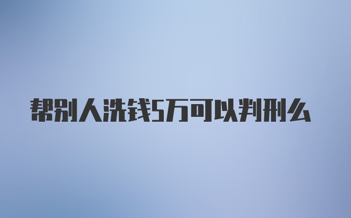 帮别人洗钱5万可以判刑么