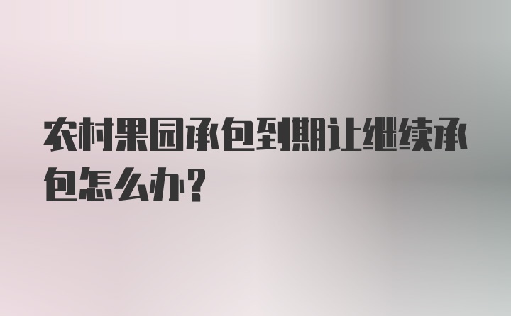 农村果园承包到期让继续承包怎么办？