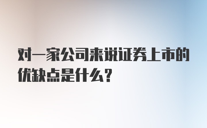 对一家公司来说证券上市的优缺点是什么？