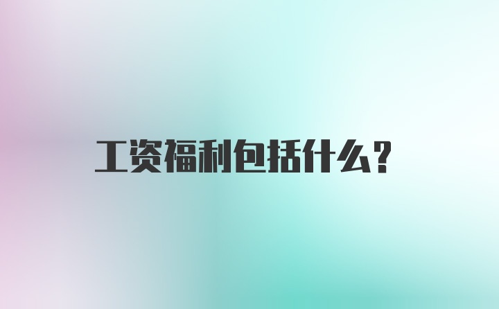 工资福利包括什么?