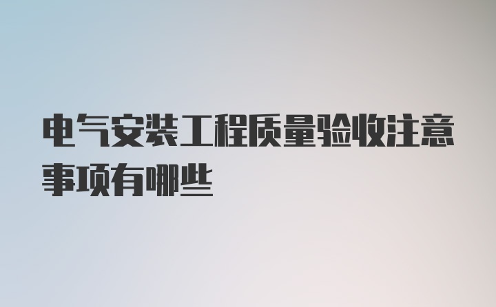 电气安装工程质量验收注意事项有哪些