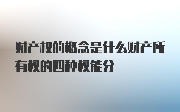 财产权的概念是什么财产所有权的四种权能分