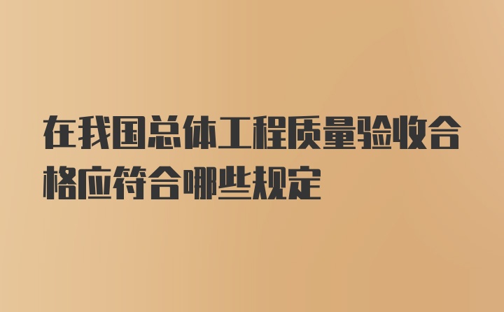 在我国总体工程质量验收合格应符合哪些规定