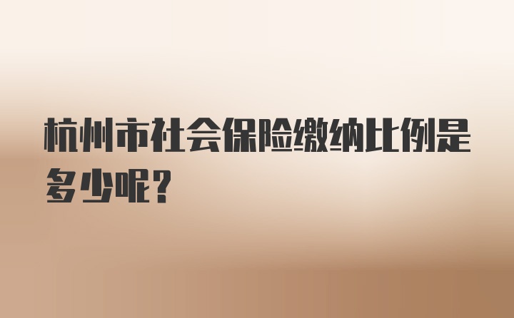 杭州市社会保险缴纳比例是多少呢？