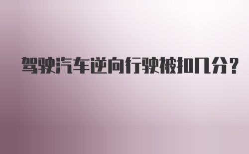 驾驶汽车逆向行驶被扣几分？