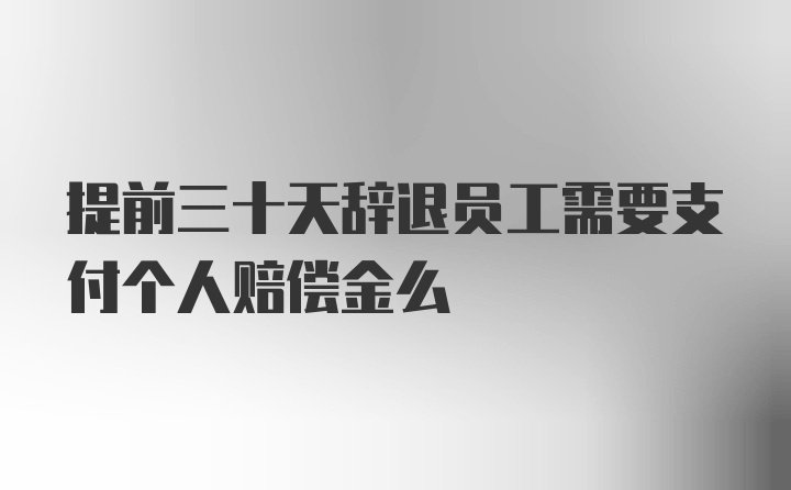 提前三十天辞退员工需要支付个人赔偿金么