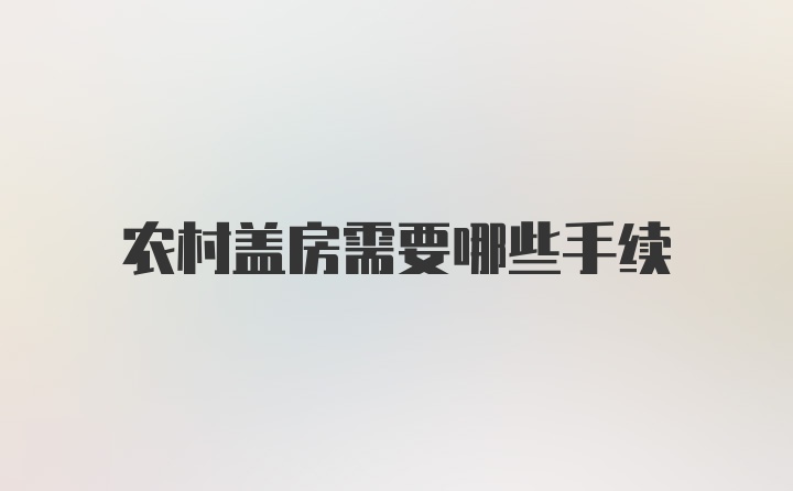 农村盖房需要哪些手续