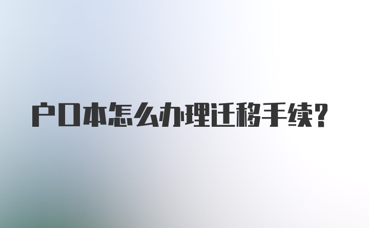 户口本怎么办理迁移手续？