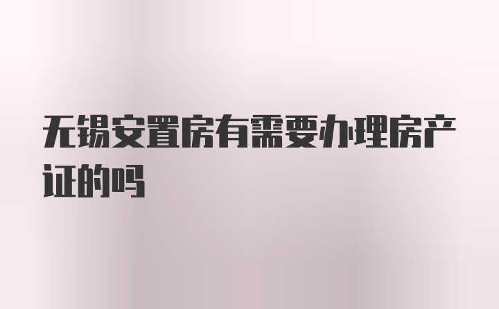 无锡安置房有需要办理房产证的吗