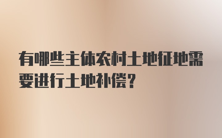 有哪些主体农村土地征地需要进行土地补偿？