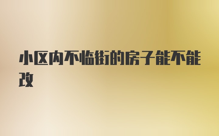 小区内不临街的房子能不能改