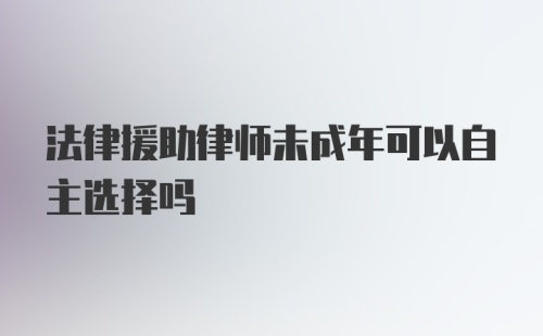 法律援助律师未成年可以自主选择吗