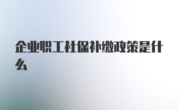 企业职工社保补缴政策是什么