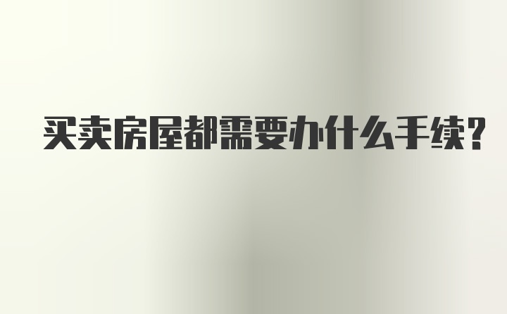 买卖房屋都需要办什么手续？