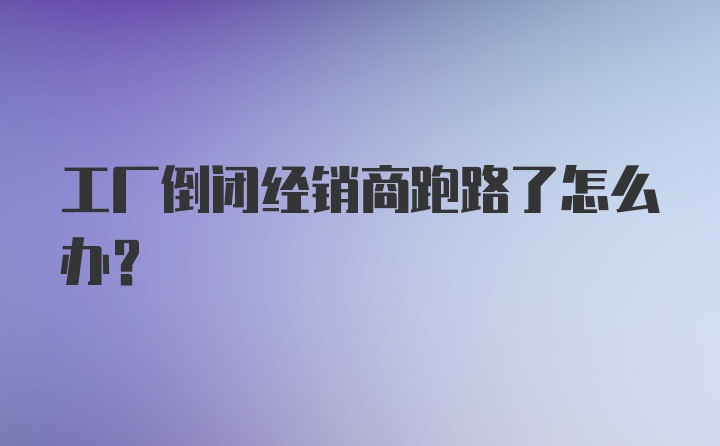 工厂倒闭经销商跑路了怎么办？