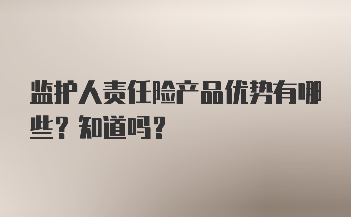 监护人责任险产品优势有哪些？知道吗？