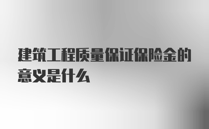 建筑工程质量保证保险金的意义是什么